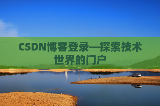 CSDN博客登录—探索技术世界的门户