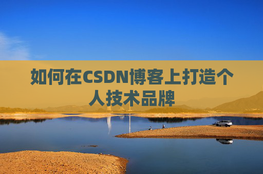 如何在CSDN博客上打造个人技术品牌